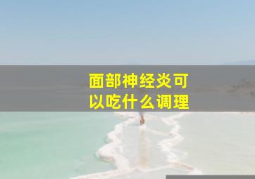 面部神经炎可以吃什么调理