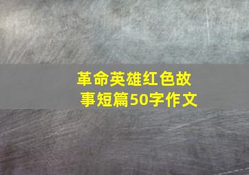 革命英雄红色故事短篇50字作文