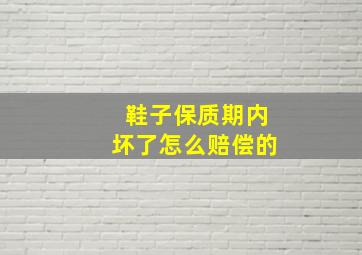 鞋子保质期内坏了怎么赔偿的