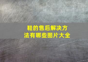 鞋的售后解决方法有哪些图片大全