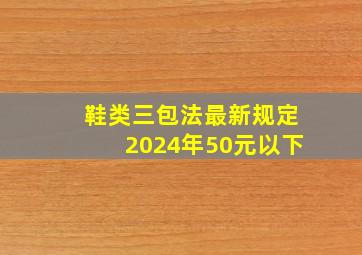 鞋类三包法最新规定2024年50元以下