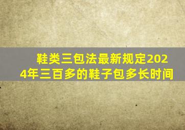 鞋类三包法最新规定2024年三百多的鞋子包多长时间