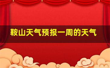 鞍山天气预报一周的天气