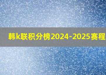 韩k联积分榜2024-2025赛程500