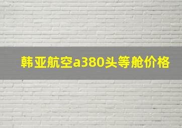 韩亚航空a380头等舱价格