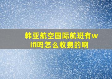 韩亚航空国际航班有wifi吗怎么收费的啊