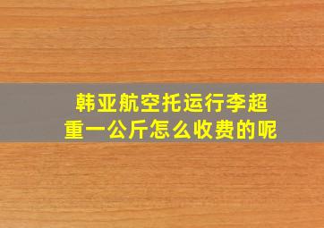 韩亚航空托运行李超重一公斤怎么收费的呢