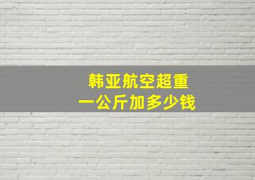 韩亚航空超重一公斤加多少钱