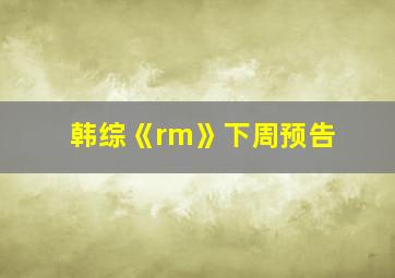 韩综《rm》下周预告