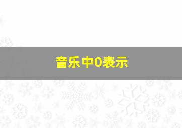 音乐中0表示