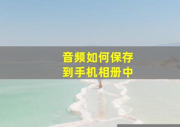 音频如何保存到手机相册中