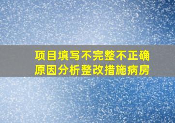 项目填写不完整不正确原因分析整改措施病房