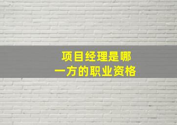 项目经理是哪一方的职业资格