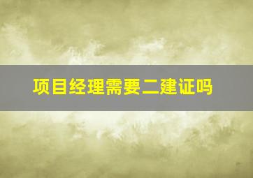 项目经理需要二建证吗