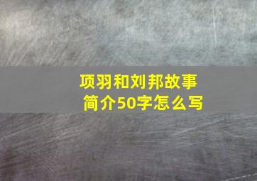 项羽和刘邦故事简介50字怎么写