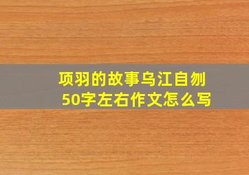 项羽的故事乌江自刎50字左右作文怎么写