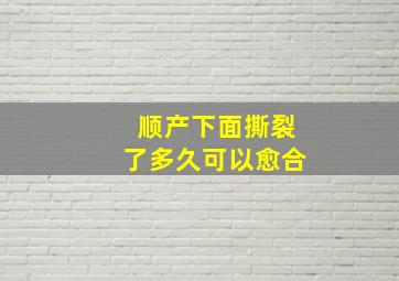 顺产下面撕裂了多久可以愈合