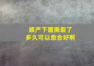 顺产下面撕裂了多久可以愈合好啊