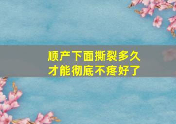 顺产下面撕裂多久才能彻底不疼好了