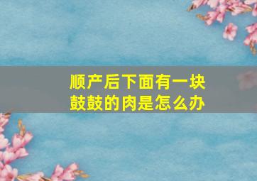 顺产后下面有一块鼓鼓的肉是怎么办