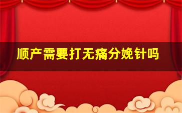 顺产需要打无痛分娩针吗