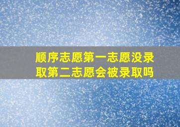 顺序志愿第一志愿没录取第二志愿会被录取吗