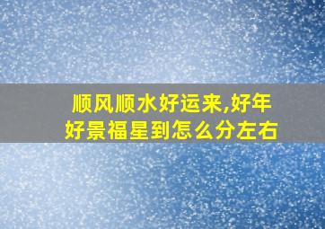 顺风顺水好运来,好年好景福星到怎么分左右