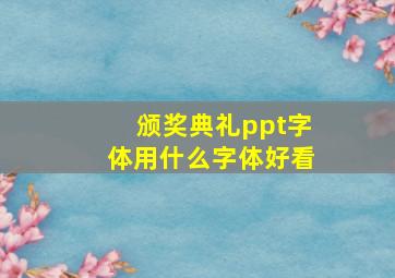 颁奖典礼ppt字体用什么字体好看