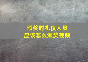 颁奖时礼仪人员应该怎么颁奖视频