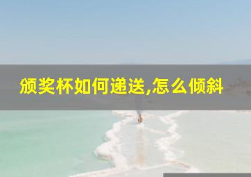 颁奖杯如何递送,怎么倾斜