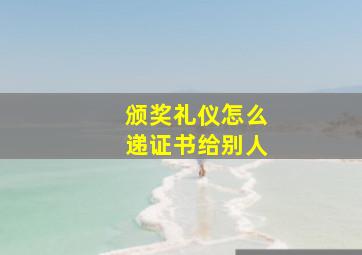 颁奖礼仪怎么递证书给别人