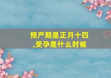 预产期是正月十四,受孕是什么时候