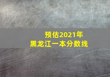 预估2021年黑龙江一本分数线