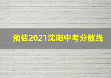 预估2021沈阳中考分数线