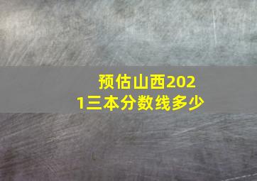 预估山西2021三本分数线多少