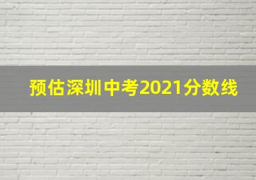 预估深圳中考2021分数线