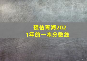 预估青海2021年的一本分数线