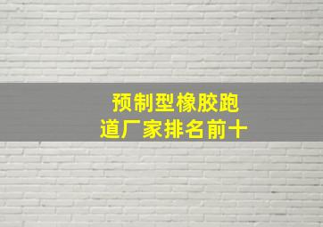 预制型橡胶跑道厂家排名前十