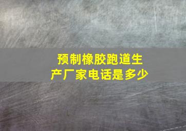 预制橡胶跑道生产厂家电话是多少