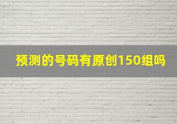 预测的号码有原创150组吗