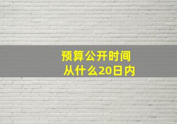 预算公开时间从什么20日内