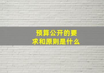 预算公开的要求和原则是什么