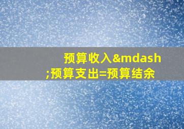 预算收入—预算支出=预算结余