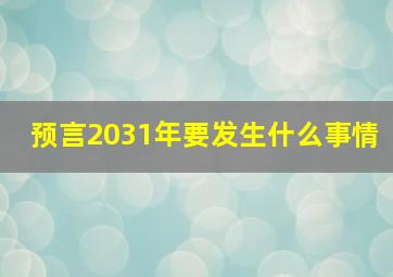 预言2031年要发生什么事情