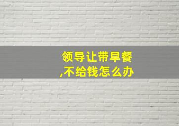 领导让带早餐,不给钱怎么办