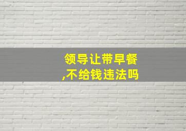 领导让带早餐,不给钱违法吗