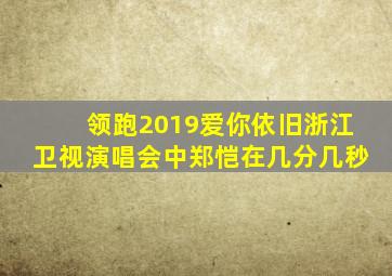 领跑2019爱你依旧浙江卫视演唱会中郑恺在几分几秒