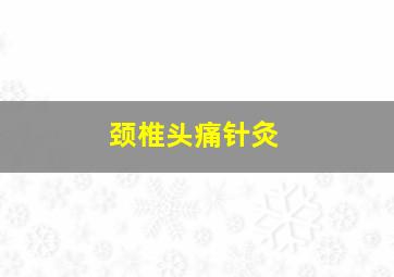 颈椎头痛针灸