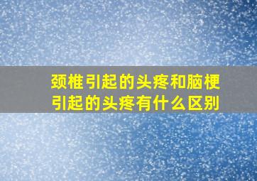 颈椎引起的头疼和脑梗引起的头疼有什么区别