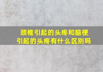 颈椎引起的头疼和脑梗引起的头疼有什么区别吗